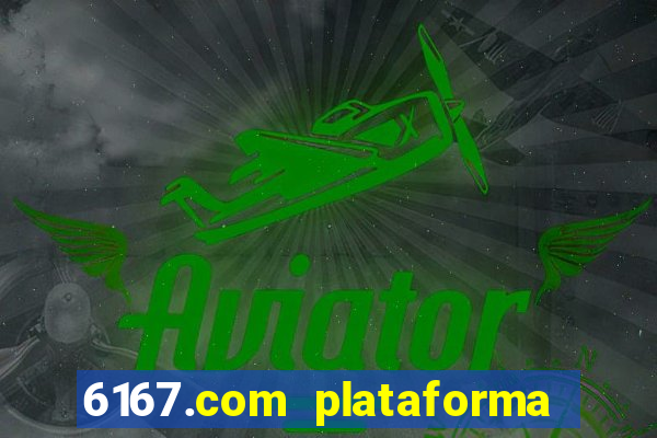 6167.com plataforma de jogos